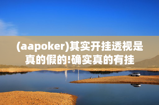 (aapoker)其实开挂透视是真的假的!确实真的有挂