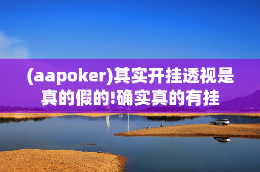 (aapoker)其实开挂透视是真的假的!确实真的有挂