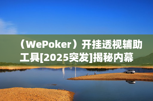 （WePoker）开挂透视辅助工具[2025突发]揭秘内幕