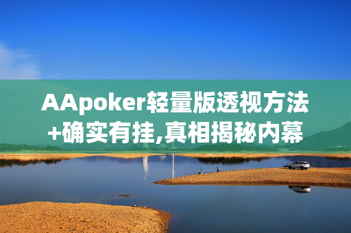 AApoker轻量版透视方法+确实有挂,真相揭秘内幕