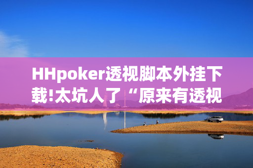 AApoker轻量版透视方法+确实有挂,真相揭秘内幕