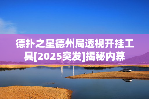 德扑之星德州局透视开挂工具[2025突发]揭秘内幕