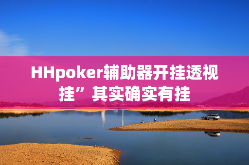 HHpoker辅助器开挂透视挂”其实确实有挂