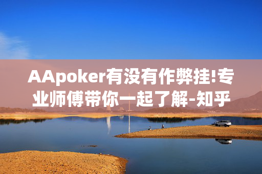 AApoker有没有作弊挂!专业师傅带你一起了解-知乎