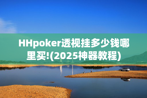 HHpoker透视挂多少钱哪里买!(2025神器教程)