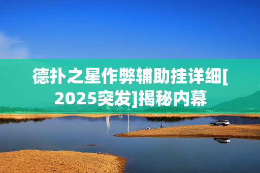 德扑之星作弊辅助挂详细[2025突发]揭秘内幕