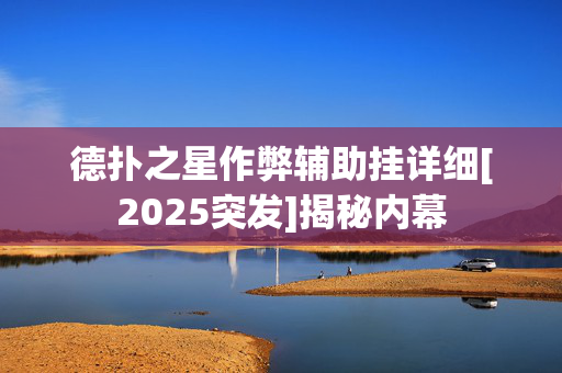 德扑之星作弊辅助挂详细[2025突发]揭秘内幕