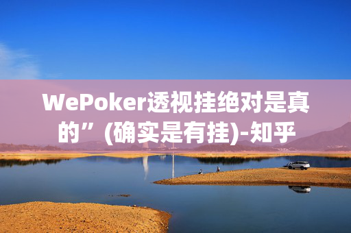 WePoker透视挂绝对是真的”(确实是有挂)-知乎