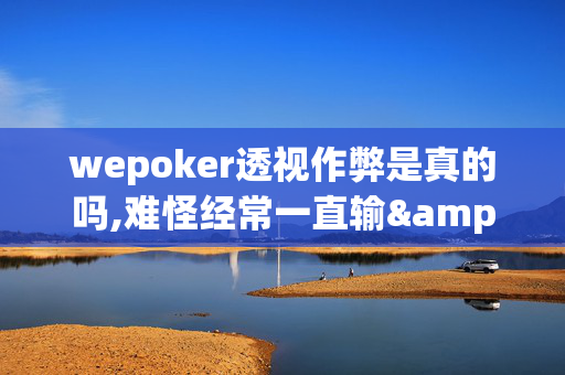 wepoker透视作弊是真的吗,难怪经常一直输&原来有猫腻