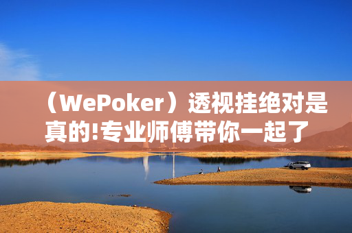 （WePoker）透视挂绝对是真的!专业师傅带你一起了解-知乎