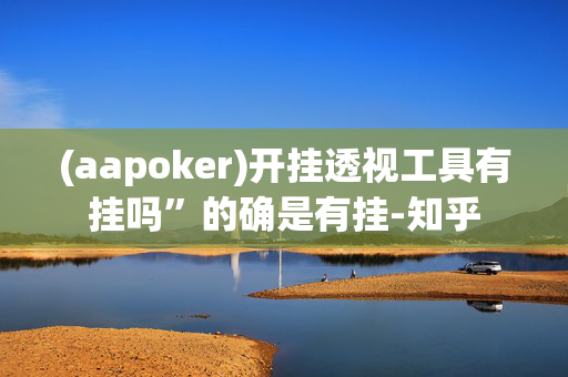 (aapoker)开挂透视工具有挂吗”的确是有挂-知乎