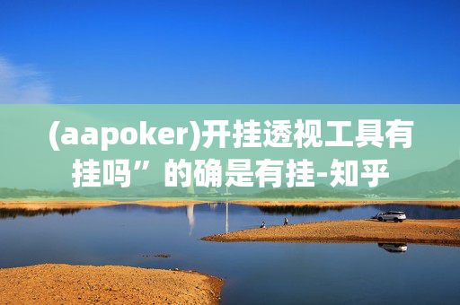 (aapoker)开挂透视工具有挂吗”的确是有挂-知乎