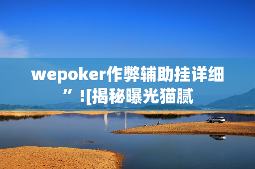 wepoker作弊辅助挂详细”![揭秘曝光猫腻