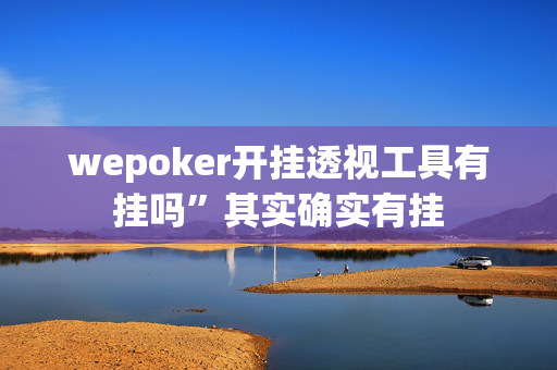 wepoker开挂透视工具有挂吗”其实确实有挂