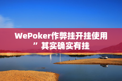 wepoker开挂透视工具有挂吗”其实确实有挂