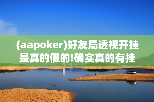 (aapoker)好友局透视开挂是真的假的!确实真的有挂