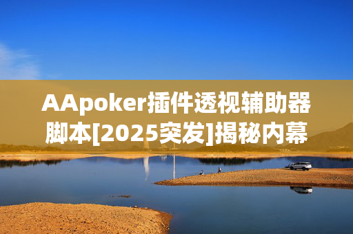 AApoker插件透视辅助器脚本[2025突发]揭秘内幕