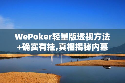 WePoker轻量版透视方法+确实有挂,真相揭秘内幕