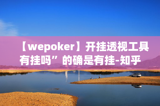 【wepoker】开挂透视工具有挂吗”的确是有挂-知乎