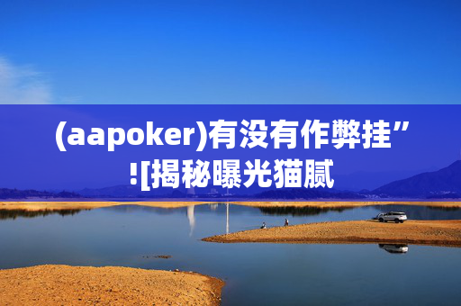 (aapoker)有没有作弊挂”![揭秘曝光猫腻