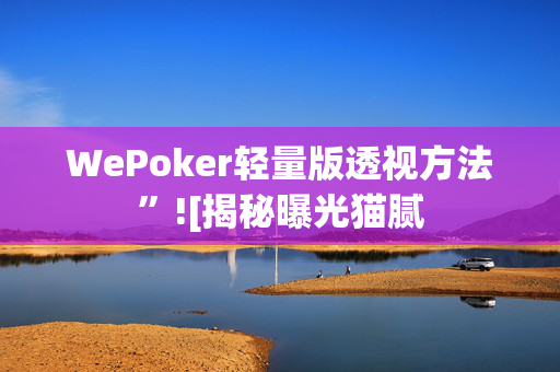 WePoker轻量版透视方法”![揭秘曝光猫腻