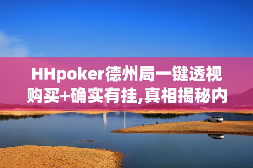 HHpoker德州局一键透视购买+确实有挂,真相揭秘内幕