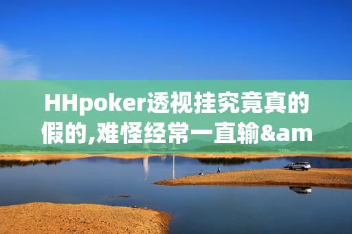 HHpoker德州局一键透视购买+确实有挂,键透真相揭秘内幕