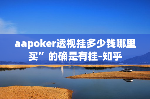 aapoker透视挂多少钱哪里买”的确是有挂-知乎