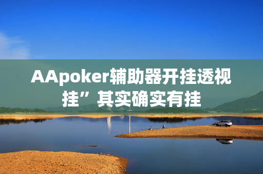 AApoker辅助器开挂透视挂”其实确实有挂