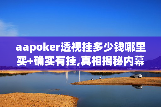 aapoker透视挂多少钱哪里买+确实有挂,真相揭秘内幕