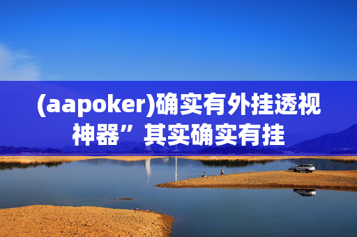 (aapoker)私人局开挂辅助软件”![揭秘曝光猫腻