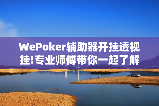 WePoker辅助器开挂透视挂!专业师傅带你一起了解-知乎