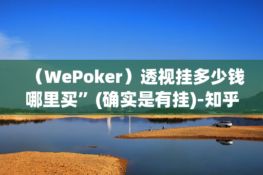 （WePoker）透视挂多少钱哪里买”(确实是有挂)-知乎