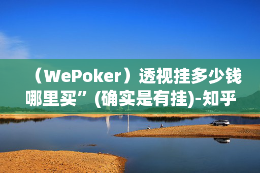 （WePoker）透视挂多少钱哪里买”(确实是有挂)-知乎