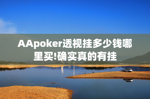 AApoker透视挂多少钱哪里买!确实真的有挂