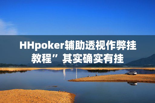 HHpoker辅助透视作弊挂教程”其实确实有挂