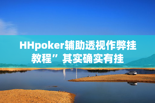 HHpoker辅助透视作弊挂教程”其实确实有挂