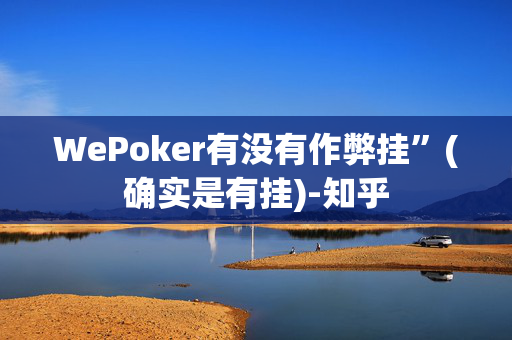 WePoker有没有作弊挂”(确实是有挂)-知乎