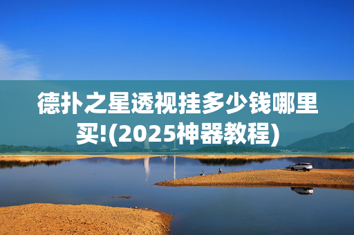 德扑之星透视挂多少钱哪里买!(2025神器教程)