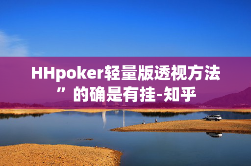 HHpoker轻量版透视方法”的确是有挂-知乎