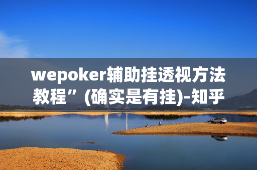 wepoker辅助挂透视方法教程”(确实是有挂)-知乎