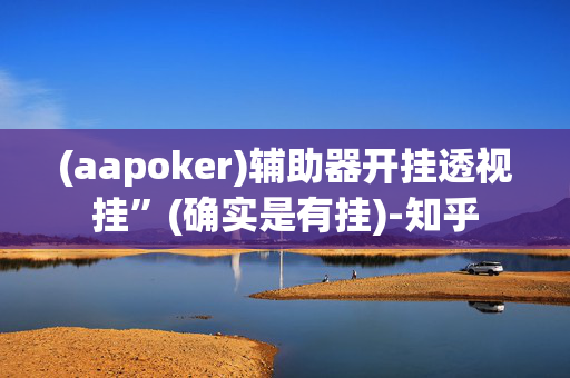 (aapoker)辅助器开挂透视挂”(确实是有挂)-知乎