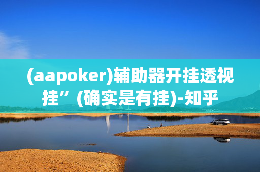 (aapoker)辅助器开挂透视挂”(确实是有挂)-知乎