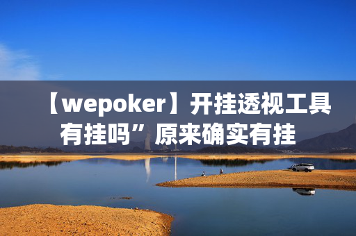 【wepoker】开挂透视工具有挂吗”原来确实有挂