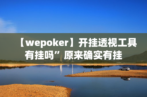 【wepoker】开挂透视工具有挂吗”原来确实有挂