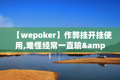 wepoker外挂辅助插件”其实确实有挂