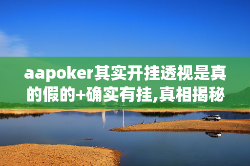 aapoker其实开挂透视是真的假的+确实有挂,真相揭秘内幕