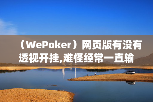 （WePoker）网页版有没有透视开挂,难怪经常一直输&原来有猫腻