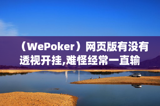 （WePoker）网页版有没有透视开挂,难怪经常一直输&原来有猫腻