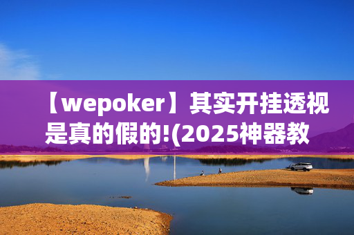 【wepoker】其实开挂透视是真的假的!(2025神器教程)